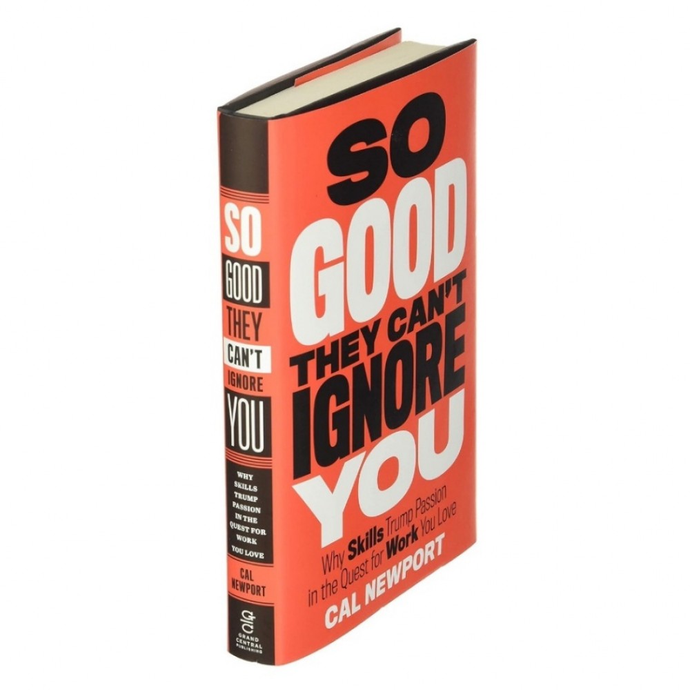 So Good They Can't Ignore You: Why Skills Trump Passion in the Quest for Work You Love